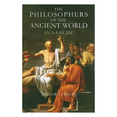 "The Philosophers of the Ancient World: An A-Z Guide" - "" ("Curnow Trevor")