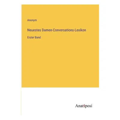 "Neuestes Damen-Conversations-Lexikon: Erster Band" - "" ("Anonym")