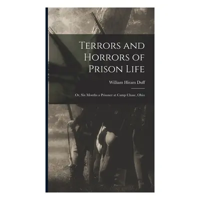 "Terrors and Horrors of Prison Life; or, Six Months a Prisoner at Camp Chase, Ohio" - "" ("Duff 