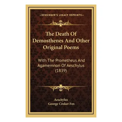 "The Death Of Demosthenes And Other Original Poems: With The Prometheus And Agamemnon Of Aeschyl