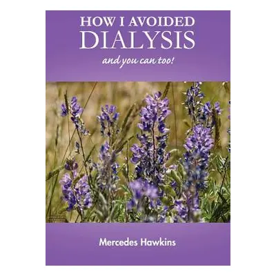 "How I Avoided Dialysis: and you can too!" - "" ("Hawkins Mercedes")