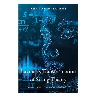 "Layman's Transformation of String Theory: Plotting The Arcanum In Spreadsheets" - "" ("Williams