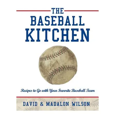 "The Baseball Kitchen: Recipes to Go with Your Favorite Baseball Team" - "" ("Wilson David &. Ma