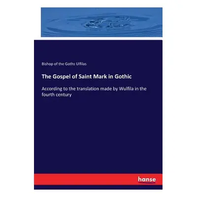 "The Gospel of Saint Mark in Gothic: According to the translation made by Wulfila in the fourth 