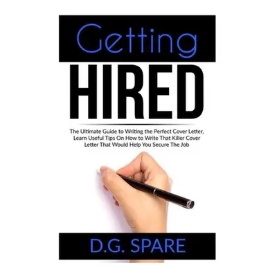 "Getting Hired: The Ultimate Guide to Writing the Perfect Cover Letter, Learn Useful Tips On How