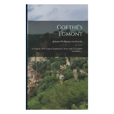 "Goeth's Egmont: A Tragedy, With Copious Explanatory Notes And A Complete Vocabulary..." - "" ("