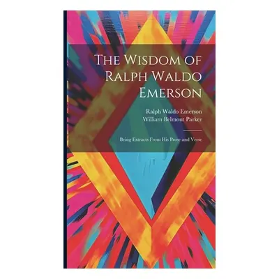 "The Wisdom of Ralph Waldo Emerson: Being Extracts From His Prose and Verse" - "" ("Emerson Ralp