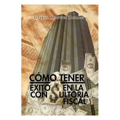 "Como Tener Exito En La Consultoria Fiscal" - "" ("Morales Gabriel Montiel")