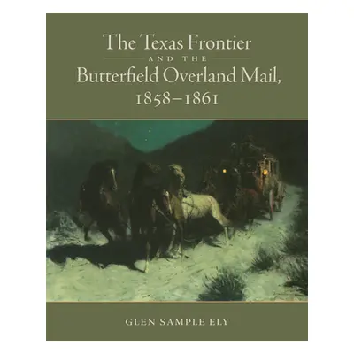 "The Texas Frontier and the Butterfield Overland Mail, 1858-1861" - "" ("Ely Glen S.")