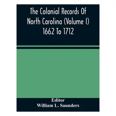 "The Colonial Records Of North Carolina (Volume I) 1662 To 1712" - "" ("L. Saunders William")