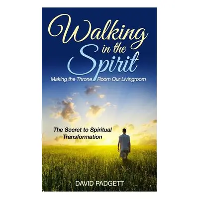 "Walking in the Spirit: Making the Throne Room Our Livingroom, the Secret to Spiritual Transform