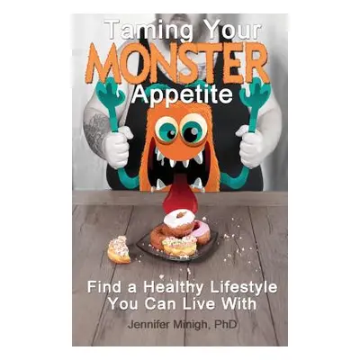 "Taming Your Monster Appetite: Find a Healthy Lifestyle You Can Live With" - "" ("Minigh Jennife