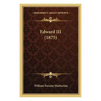 "Edward III (1875)" - "" ("Warburton William Parsons")