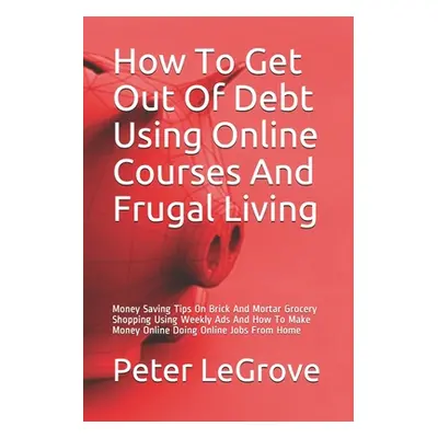 "How To Get Out Of Debt Using Online Courses And Frugal Living: Money Saving Tips On Brick And M