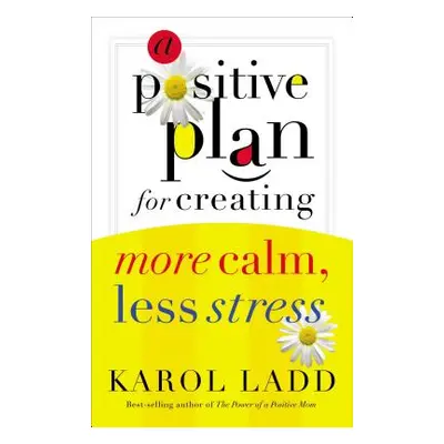 "A Positive Plan for Creating More Calm, Less Stress" - "" ("Ladd Karol")