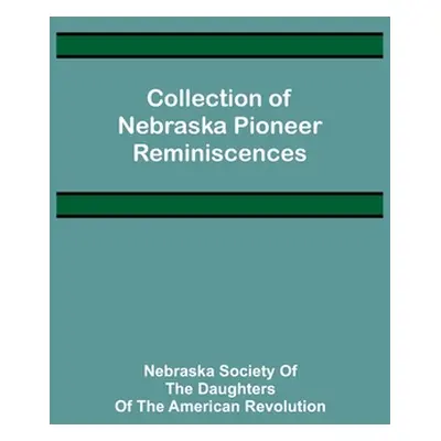 "Collection of Nebraska Pioneer Reminiscences" - "" ("Society of the Daughters of the Ameri")