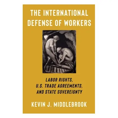 "The International Defense of Workers: Labor Rights, U.S. Trade Agreements, and State Sovereignt