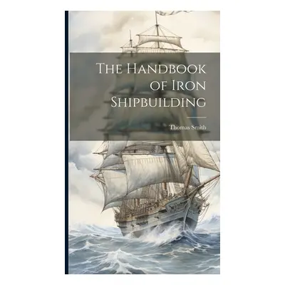 "The Handbook of Iron Shipbuilding" - "" ("Smith Thomas")