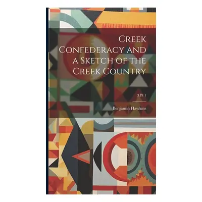 "Creek Confederacy and a Sketch of the Creek Country; 3 pt 1" - "" ("Hawkins Benjamin 1754-1816"