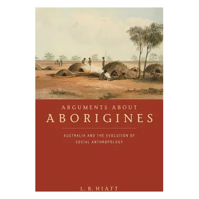 "Arguments about Aborigines: Australia and the Evolution of Social Anthropology" - "" ("Hiatt L.