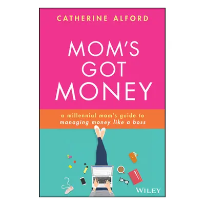 "Mom's Got Money: A Millennial Mom's Guide to Managing Money Like a Boss" - "" ("Alford Catherin