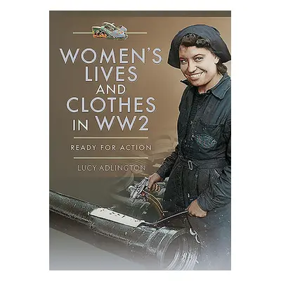 "Women's Lives and Clothes in Ww2: Ready for Action" - "" ("Adlington Lucy")