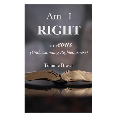 "Am I Right...eous: (Understanding Righteousness)" - "" ("Brown Tommie")