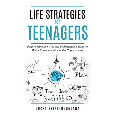 "Life Strategies for Teenagers: Positive Parenting Tips and Understanding Teens for Better Commu