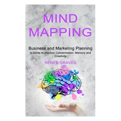 "Mind Mapping: A Guide to Improve Concentration, Memory and Creativity (Business and Marketing P