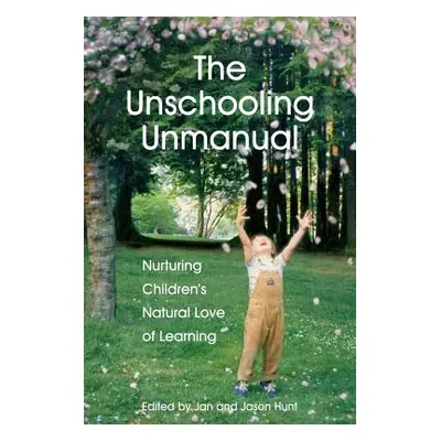 "The Unschooling Unmanual: Nurturing Children's Natural Love of Learning" - "" ("Hunt M. Sc Jan"