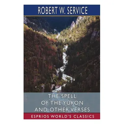 "The Spell of the Yukon and Other Verses (Esprios Classics)" - "" ("Service Robert W.")