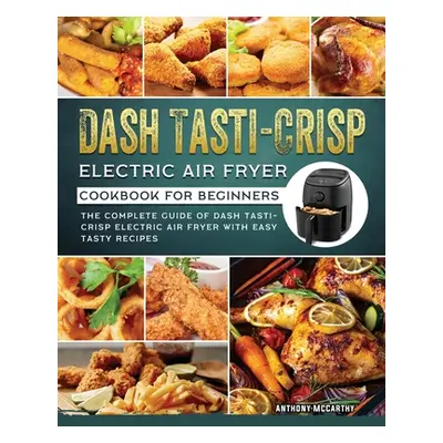 "Dash Tasti-Crisp Electric Air Fryer Cookbook For Beginners: The Complete Guide of Dash Tasti-Cr