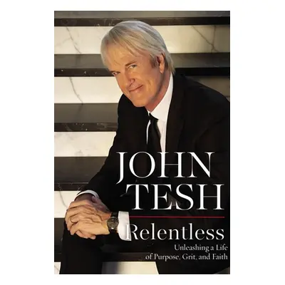 "Relentless: Unleashing a Life of Purpose, Grit, and Faith" - "" ("Tesh John")