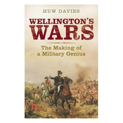 "Wellington's Wars: The Making of a Military Genius" - "" ("Davies Huw J.")