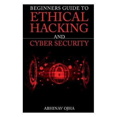 "Beginners Guide To Ethical Hacking and Cyber Security" - "" ("Ojha Abhinav")