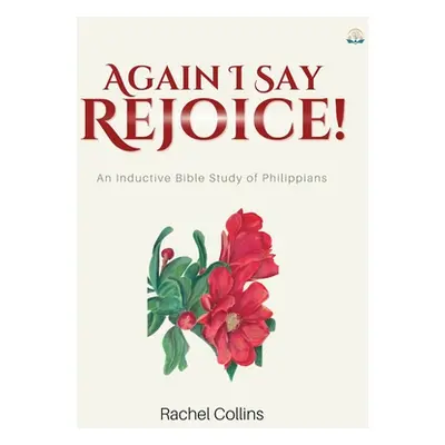 "Again I Say Rejoice: An Inductive Bible Study of Philippians" - "" ("Collins Rachel M.")