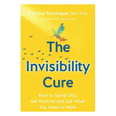 "The Invisibility Cure: How to Stand Out, Get Noticed and Get What You Want at Work" - "" ("Sciv