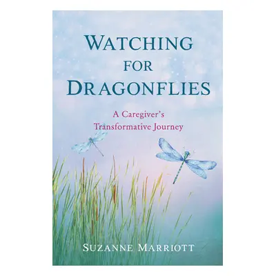 "Watching for Dragonflies: A Caregiver's Transformative Journey" - "" ("Marriott Suzanne")