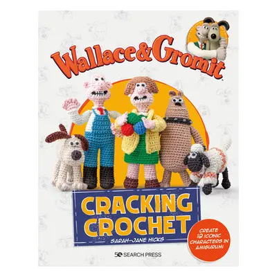 "Wallace & Gromit: Cracking Crochet: Create 12 Iconic Characters in Amigurumi" - "" ("Hicks Sara