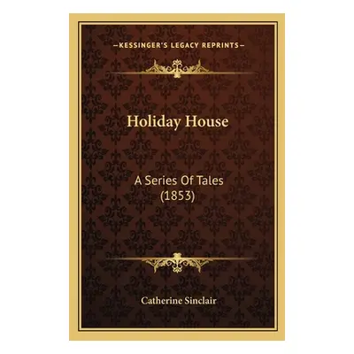 "Holiday House: A Series Of Tales (1853)" - "" ("Sinclair Catherine")