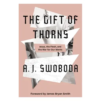 "The Gift of Thorns: Jesus, the Flesh, and the War for Our Wants" - "" ("Swoboda A. J.")