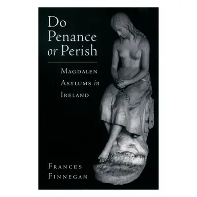 "Do Penance or Perish: Magdalen Asylums in Ireland" - "" ("Finnegan Frances")