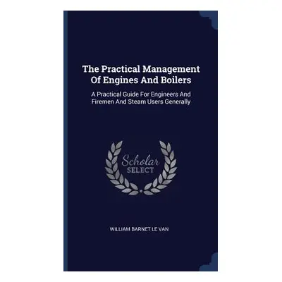 "The Practical Management Of Engines And Boilers: A Practical Guide For Engineers And Firemen An