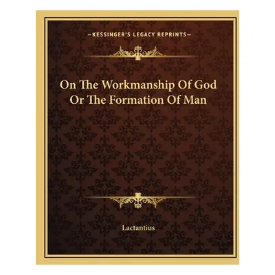 "On The Workmanship Of God Or The Formation Of Man" - "" ("Lactantius")