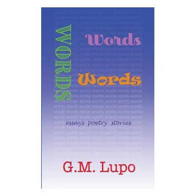 "Words Words Words: Essays Poetry Stories" - "" ("Lupo G. M.")