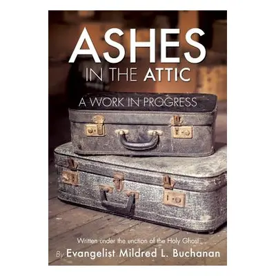 "Ashes in the Attic: A Work in Progress" - "" ("Buchanan Evangelist Mildred L. Evange")