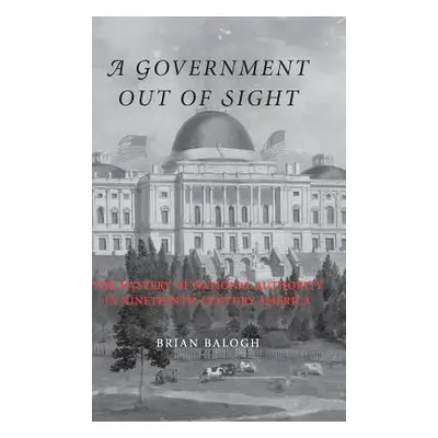 "A Government Out of Sight: The Mystery of National Authority in Nineteenth-Century America" - "