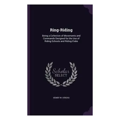 "Ring-Riding: Being a Collection of Movements and Commands Designed for the Use of Riding-School