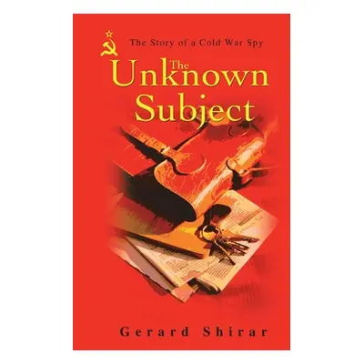 "The Unknown Subject: The Story of a Cold War Spy" - "" ("Shirar Gerard")