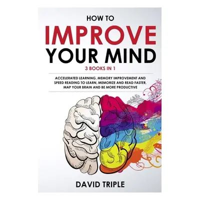 "How To Improve Your Mind: 3 Books in 1: Accelerated Learning, Memory Improvement and Speed Read